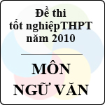 Đề thi tốt nghiệp THPT năm 2010 – môn Ngữ Văn