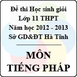 Đề thi học sinh giỏi lớp 11 THPT tỉnh Hà Tĩnh năm học 2012 – 2013 môn Tiếng Pháp – Có đáp án