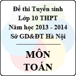 Đề thi tuyển sinh lớp 10 THPT TP Hà Nội năm học 2013 – 2014 môn Toán – Có đáp án