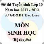 Đề thi tuyển sinh lớp 10 THPT tỉnh Bạc Liêu năm học 2011 – 2012 môn Sinh học (Chuyên) – Có đáp án