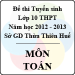 Đề thi tuyển sinh lớp 10 THPT tỉnh Thừa Thiên Huế năm học 2012 – 2013 môn Toán – Có đáp án